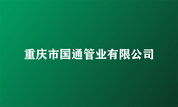 什么是重庆市国通管业有限公司