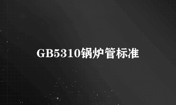 GB5310锅炉管标准