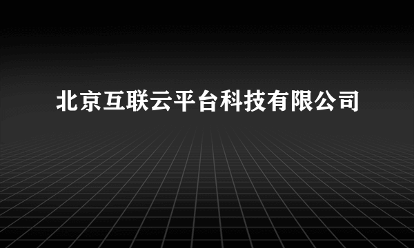 什么是北京互联云平台科技有限公司