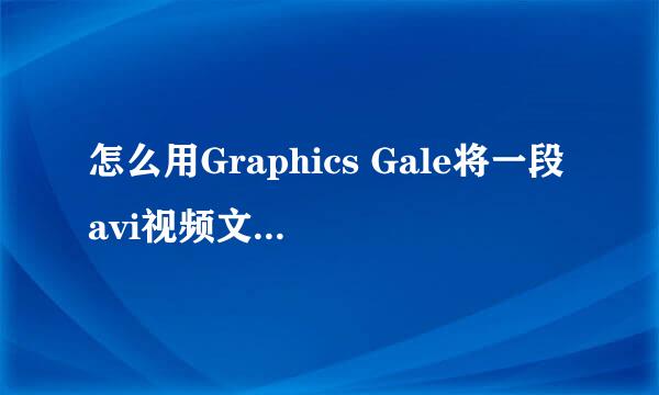 怎么用Graphics Gale将一段avi视频文件，转换为.gif的动态图片格式